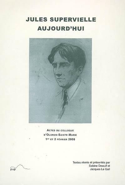 Jules Supervielle aujourd'hui : actes de colloque, Oloron-Sainte-Marie, 1er et 2 février 2008