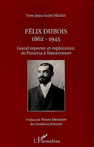 Félix Dubois, 1862-1945 : grand reporter et explorateur, de Panama à Tamanrasset