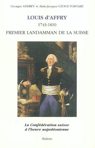 Louis d'Affry (1743-1810), premier Landamman de la Suisse : la Confédération suisse à l'heure napoléonienne