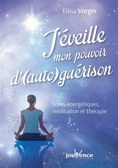 J'éveille mon pouvoir d'auto-guérison : soins énergétiques, méditation et thérapie