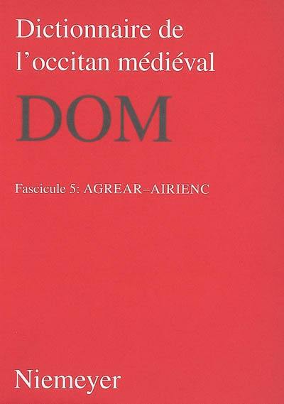 Dictionnaire de l'occitan médiéval : DOM. Vol. 5. Agrear-airienc