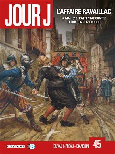 Jour J. Vol. 45. L'affaire Ravaillac : 14 mai 1610 : l'attentat contre le roi Henri IV échoue