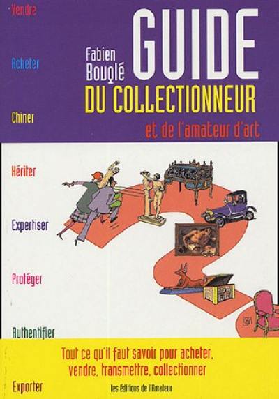 Guide du collectionneur et de l'amateur d'art : tout ce qu'il faut savoir pour acheter, vendre, transmettre, collectionner