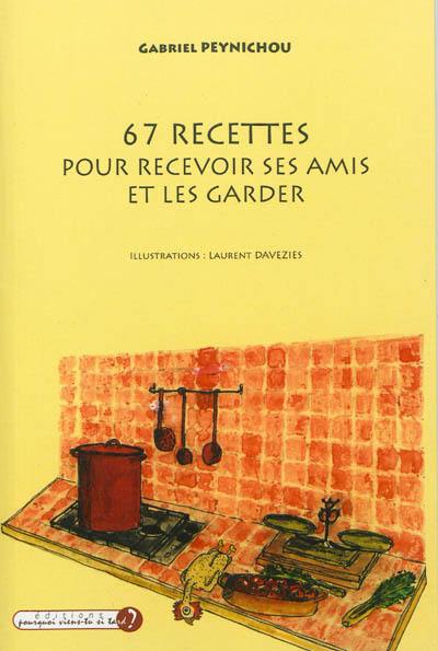 67 recettes pour recevoir ses amis et les garder