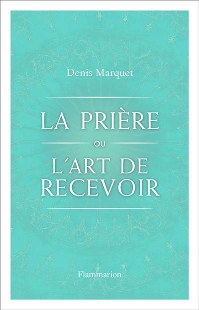 La prière ou l’art de recevoir : s'ouvrir à la grâce par la prière