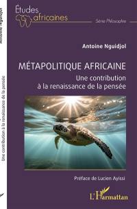 Métapolitique africaine : une contribution à la renaissance de la pensée