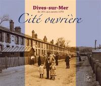 Dives-sur-Mer de 1891 aux années 1970 : cité ouvrière