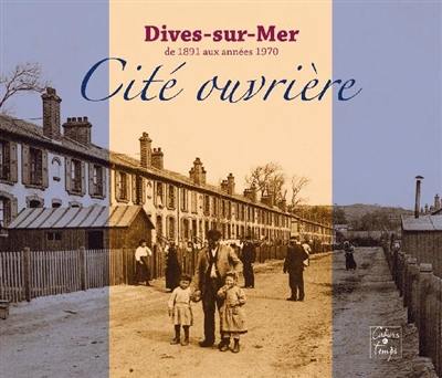 Dives-sur-Mer de 1891 aux années 1970 : cité ouvrière