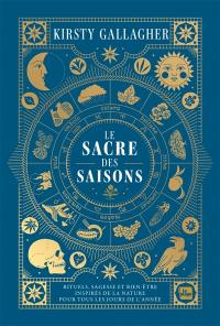 Le sacre des saisons : rituels, sagesse et bien-être inspirés de la nature pour tous les jours de l'année