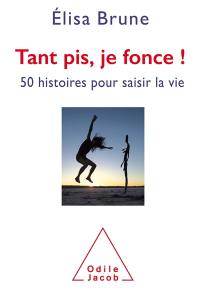 Tant pis, je fonce : 50 histoires courtes pour saisir la vie