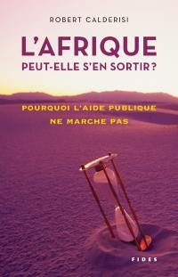 L'Afrique peut-elle s'en sortir? : pourquoi l'aide publique ne marche pas