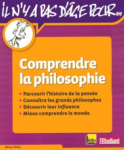 Comprendre la philosophie : parcourir l'histoire de la pensée, connaître les grands philosophes, découvrir leur influence, mieux comprendre le monde