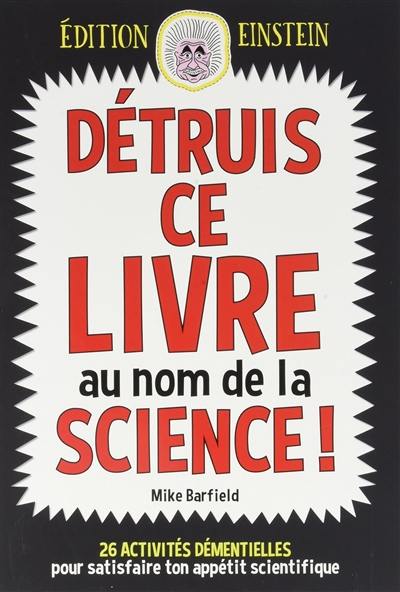 Détruis ce livre au nom de la science ! : 26 activités démentielles pour satisfaire ton appétit scientifique