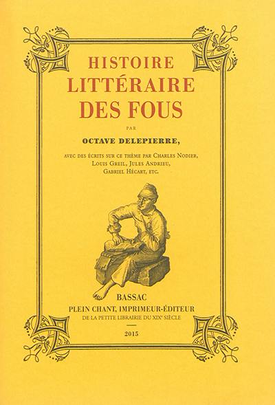 Histoire littéraire des fous : avec des écrits sur ce thème par Charles Nodier, Louis Greil, Jules Andrieu, Philomneste junior, Aug.-Iv. Tcherpaloff, Philomneste minimus, Georges Vapereau