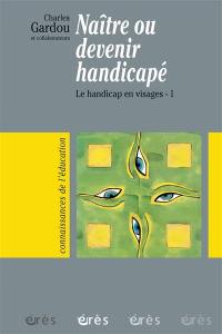 Le handicap en visages. Vol. 1. Naître ou devenir handicapé