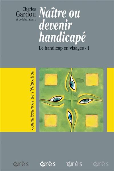 Le handicap en visages. Vol. 1. Naître ou devenir handicapé