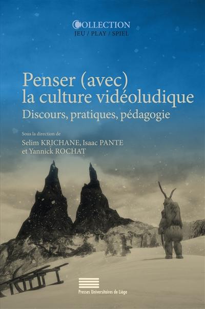 Penser (avec) la culture vidéoludique : discours, pratiques, pédagogie