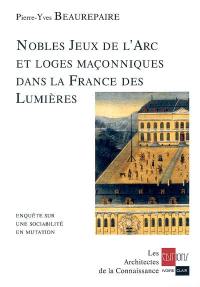 Nobles Jeux de l'arc et loges maçonniques dans la France des Lumières : enquête sur une sociabilité en mutation