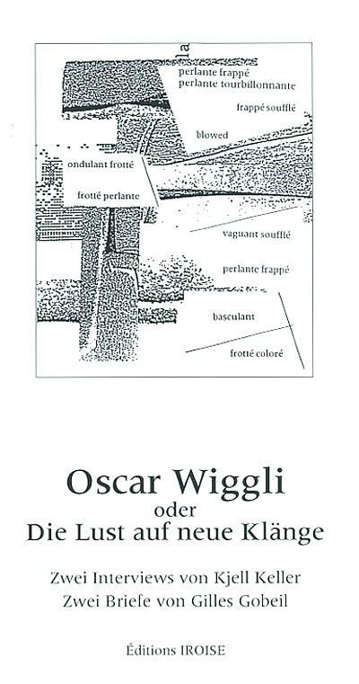 Oscar Wiggli oder Die Lust auf neue Klänge : zwei Interviews von Kjell Keller, zwei Briefe von Gilles Gobeil