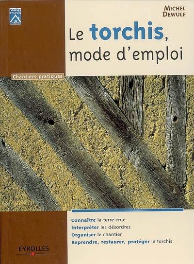 Le torchis, mode d'emploi : connaître la terre crue, interpréter les désordres, organiser le chantier, reprendre, restaurer, protéger le torchis