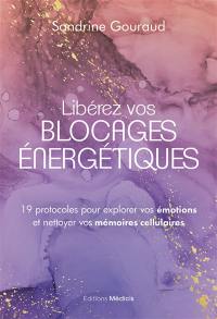 Libérez vos blocages énergétiques : 19 protocoles pour explorer vos émotions et nettoyer vos mémoires cellulaires