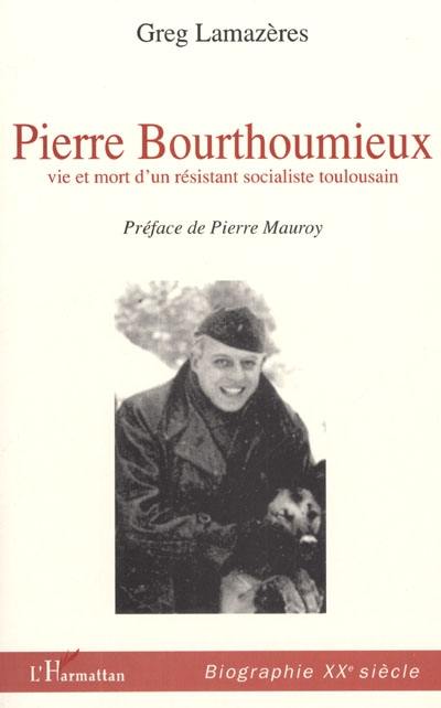 Pierre Bourthoumieux : vie et mort d'un résistant socialiste toulousain