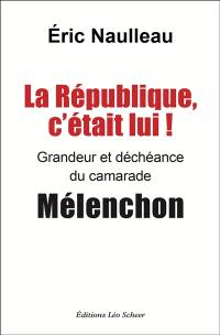 La République, c'était lui ! : grandeur et déchéance du camarade Mélenchon