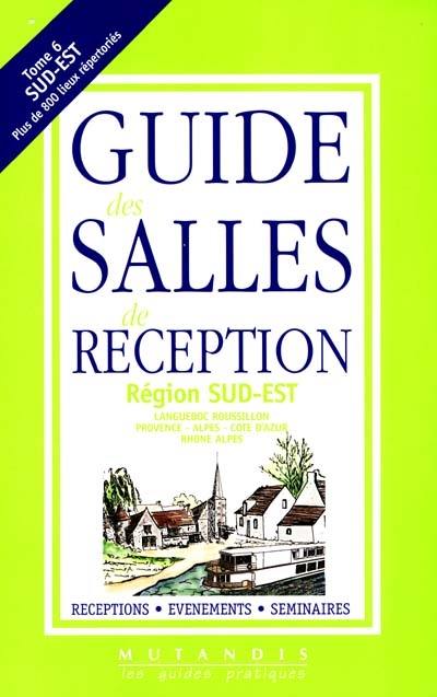 Guide des salles de réception. Vol. 6. Région Sud-Est : Languedoc Roussillon, Provence-Alpes-Côte d'Azur, Rhône Alpes : réceptions, évènements, séminaires