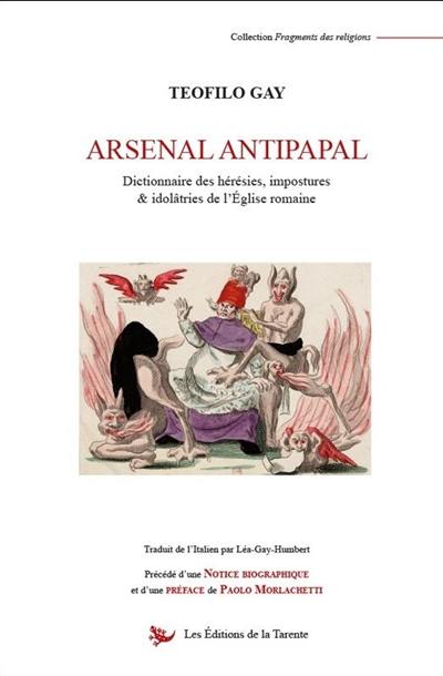 Arsenal antipapal : dictionnaire des hérésies, impostures & idolâtreries de l'Eglise romaine