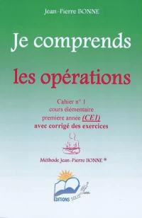 Je comprends les opérations : cahier n°1, cours élémentaire, première année (CE1) : avec corrigé des exercices