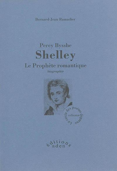 Percy Bysshe Shelley : le prophète romantique : biographie