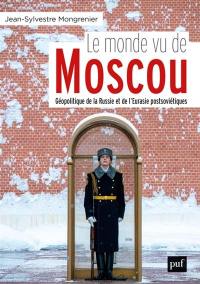 Le monde vu de Moscou : géopolitique de la Russie et de l'Eurasie postsoviétiques