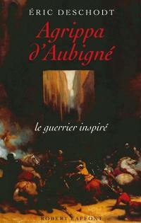 Agrippa d'Aubigné : le guerrier inspiré