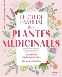 Le guide familial des plantes médicinales : 300 formules classées par troubles, 200 plantes détaillées