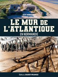 Le mur de l'Atlantique : en Normandie