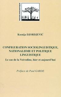 Configuration sociolinguistique, nationalisme et politique linguistique : le cas de la Voïvodine, hier et aujourd'hui