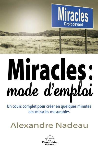 Miracles, mode d'emploi : un cours complet pour créer en quelques minutes des miracles mesurables