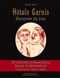 Hôtels garnis : garçons de joie : prostitution masculine, lieux de fantasmes à Paris de 1860 à 1960