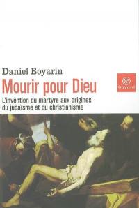 Mourir pour Dieu : l'invention du martyre aux origines du judaïsme et du christianisme