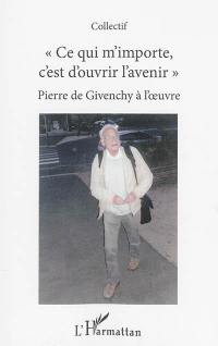 Ce qui m'importe, c'est d'ouvrir l'avenir : Pierre de Givenchy à l'oeuvre