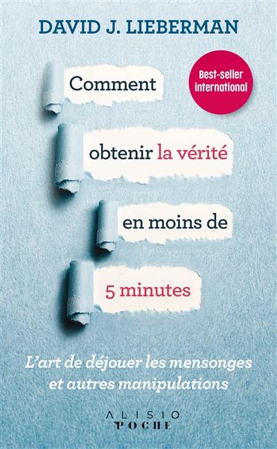 Comment obtenir la vérité en moins de 5 minutes : l'art de déjouer les mensonges et autres manipulations