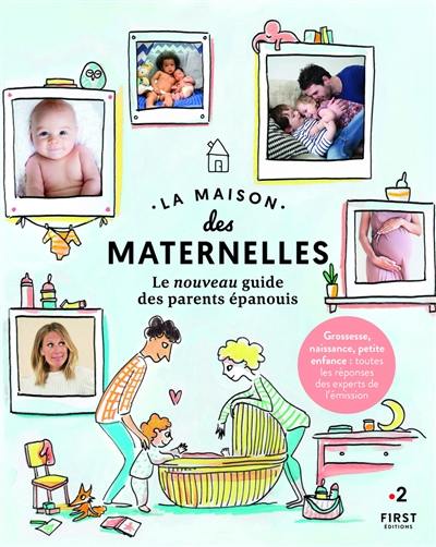 La maison des maternelles : le nouveau guide des parents épanouis : grossesse, naissance, petite enfance, toutes les réponses des experts de l'émission