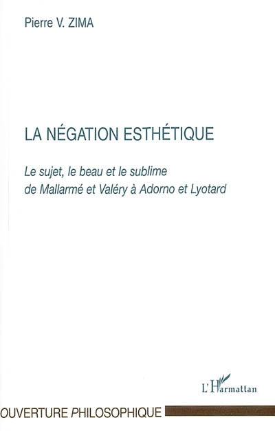 La négation esthétique : le sujet, le beau et le sublime de Mallarmé et Valéry à Adorno et Lyotard