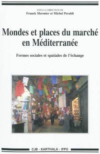 Mondes et places du marché en Méditerranée : formes sociales et spatiales de l'échange