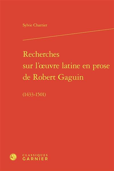 Recherches sur l'oeuvre latine en prose de Robert Gaguin (1433-1501)