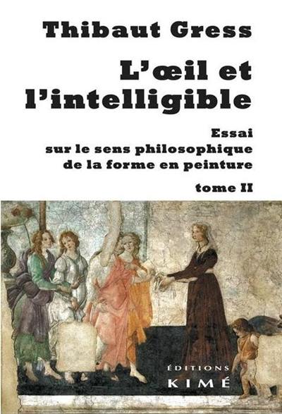 L'oeil et l'intelligible : essai sur le sens philosophique de la forme en peinture. Vol. 2