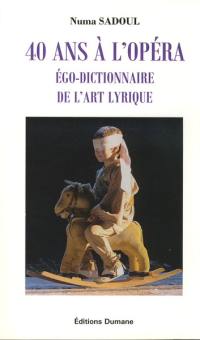 40 ans à l'opéra : égo-dictionnaire de l'art lyrique