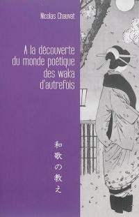 A la découverte du monde poétique des waka d'autrefois : voyage initiatique à travers la sagesse du Japon ancien