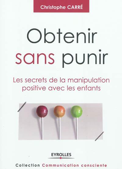 Obtenir sans punir : les secrets de la manipulation positive avec les enfants