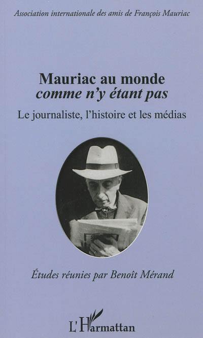 Mauriac au monde comme n'y étant pas : le journaliste, l'histoire et les médias